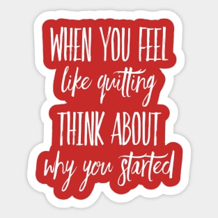 When You Feel Like Quitting Think about Why You Started Sticker